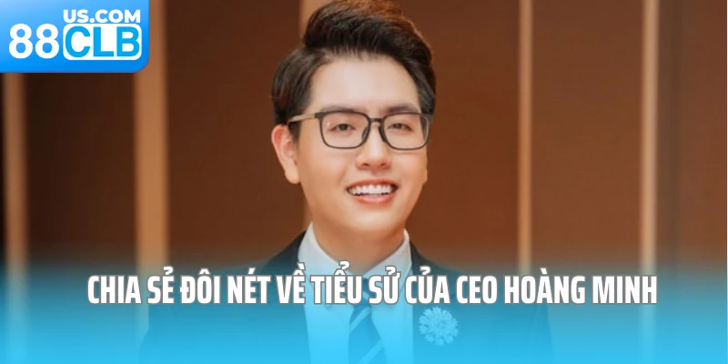 Chia sẻ đôi nét về tiểu sử của CEO Hoàng Minh Chia sẻ đôi nét về tiểu sử của CEO Hoàng Minh